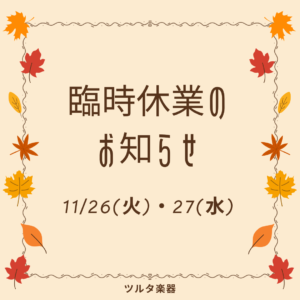 11/26(火)・27(水)臨時休業のお知らせ|ツルタ楽器[ヤマハ大人の音楽レッスン]安城・刈谷・知立・岡崎-サックス・アコースティックギター(アコギ)・エレキギター(エレキ)